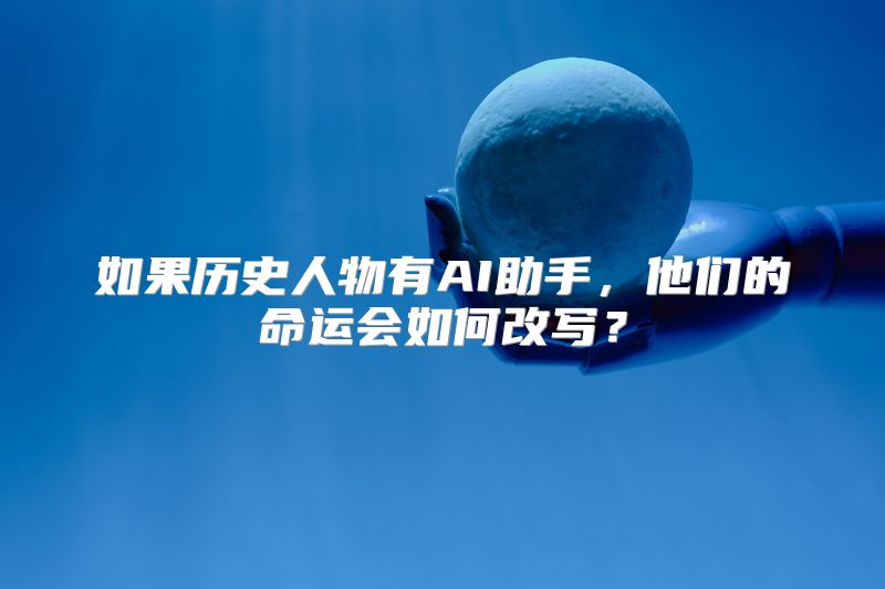 如果历史人物有AI助手，他们的命运会如何改写？