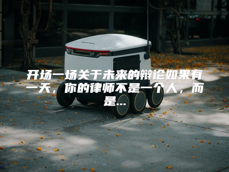 开场一场关于未来的辩论如果有一天，你的律师不是一个人，而是...