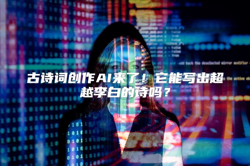 古诗词创作AI来了！它能写出超越李白的诗吗？