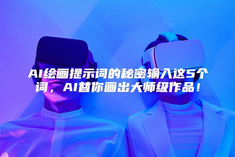 AI绘画提示词的秘密输入这5个词，AI替你画出大师级作品！