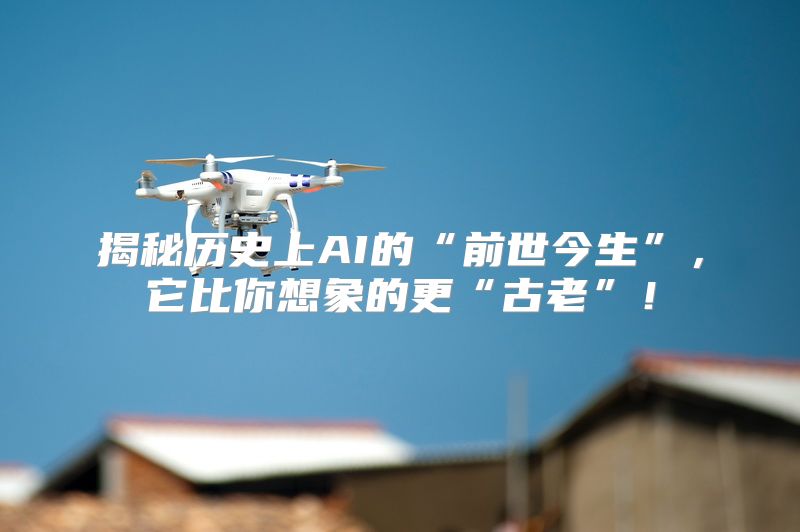 揭秘历史上AI的“前世今生”，它比你想象的更“古老”！