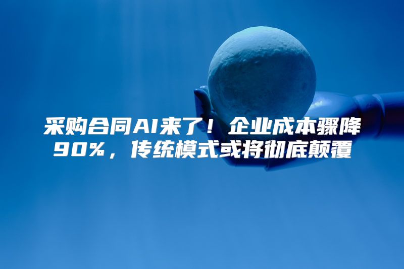 采购合同AI来了！企业成本骤降90%，传统模式或将彻底颠覆