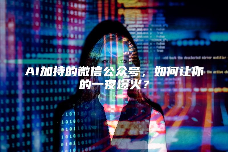 AI加持的微信公众号，如何让你的一夜爆火？