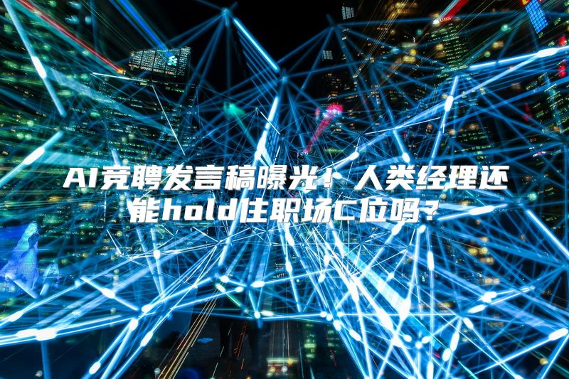 AI竞聘发言稿曝光！人类经理还能hold住职场C位吗？