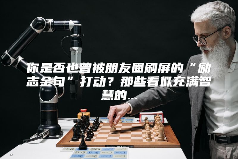 你是否也曾被朋友圈刷屏的“励志金句”打动？那些看似充满智慧的...