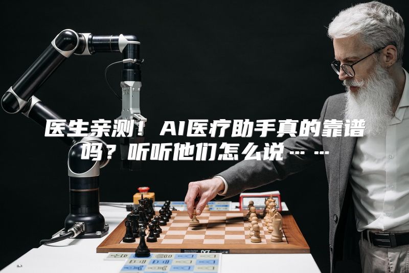 医生亲测！AI医疗助手真的靠谱吗？听听他们怎么说……