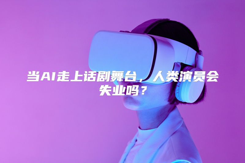 当AI走上话剧舞台，人类演员会失业吗？