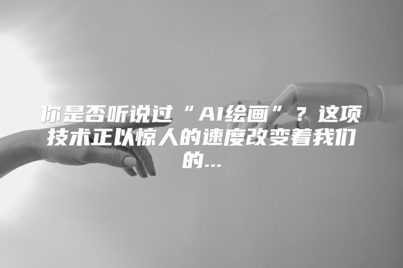 你是否听说过“AI绘画”？这项技术正以惊人的速度改变着我们的...