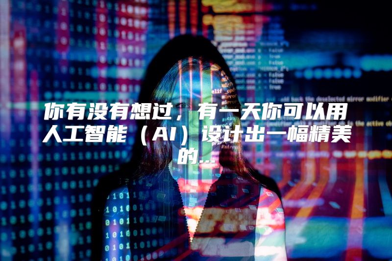 你有没有想过，有一天你可以用人工智能（AI）设计出一幅精美的...