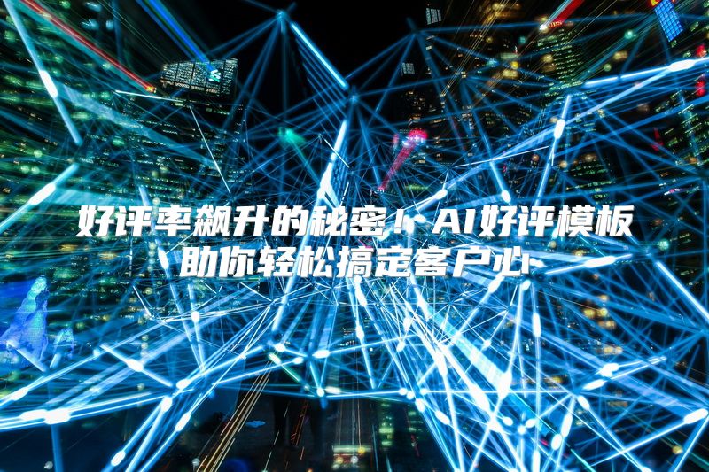 好评率飙升的秘密！AI好评模板助你轻松搞定客户心