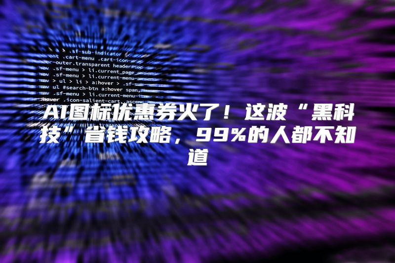 AI图标优惠券火了！这波“黑科技”省钱攻略，99%的人都不知道
