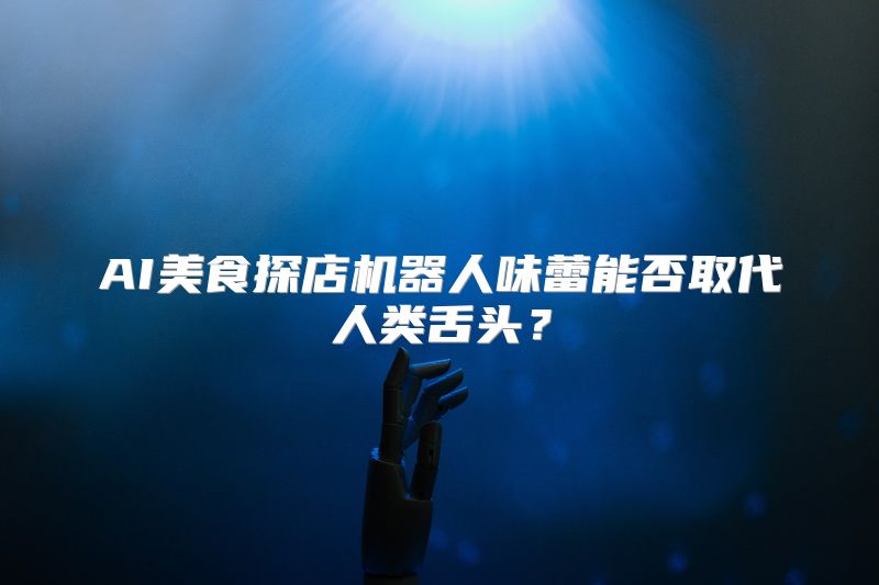 AI美食探店机器人味蕾能否取代人类舌头？