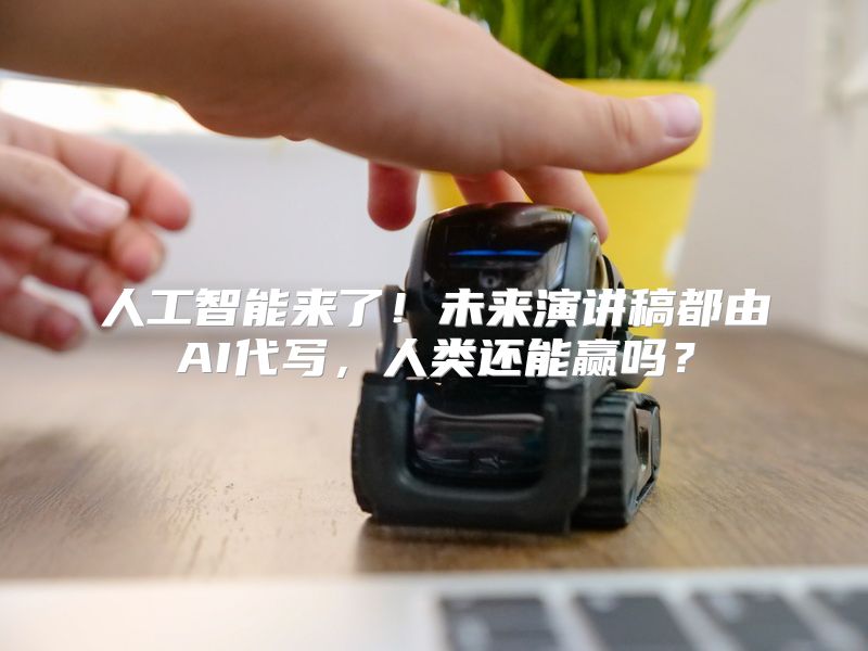人工智能来了！未来演讲稿都由AI代写，人类还能赢吗？