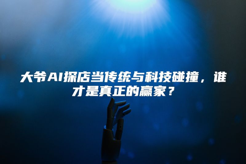 大爷AI探店当传统与科技碰撞，谁才是真正的赢家？