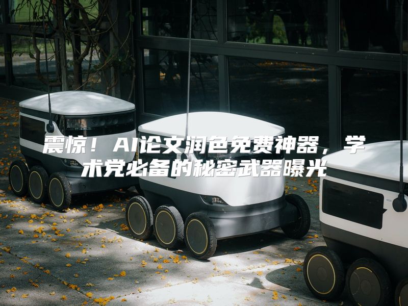震惊！AI论文润色免费神器，学术党必备的秘密武器曝光