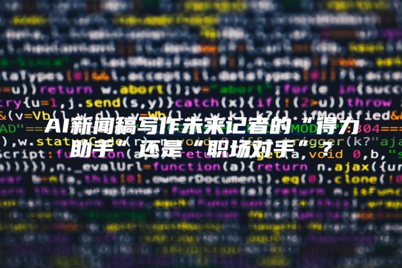 AI新闻稿写作未来记者的“得力助手”还是“职场对手”？