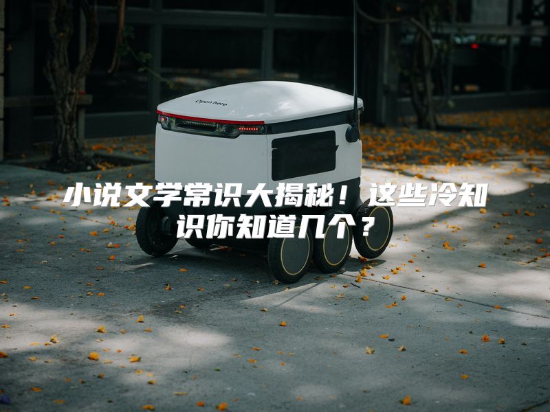 小说文学常识大揭秘！这些冷知识你知道几个？