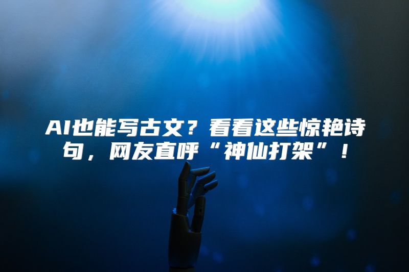 AI也能写古文？看看这些惊艳诗句，网友直呼“神仙打架”！