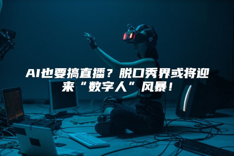 AI也要搞直播？脱口秀界或将迎来“数字人”风暴！