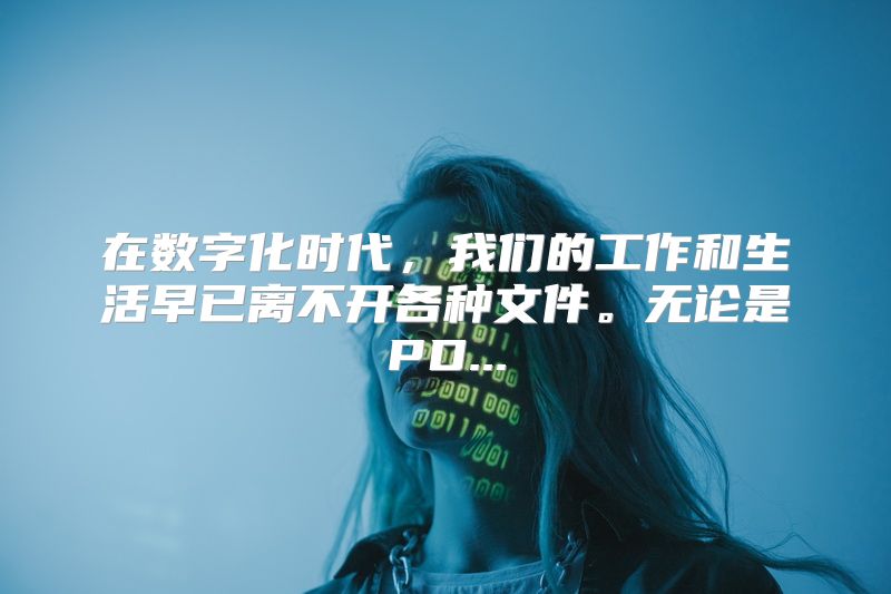 在数字化时代，我们的工作和生活早已离不开各种文件。无论是PD...