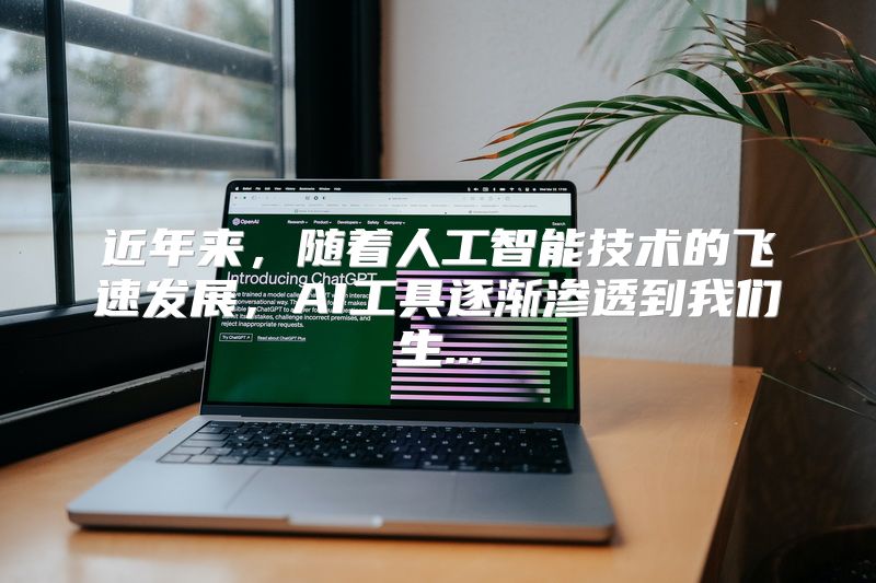 近年来，随着人工智能技术的飞速发展，AI工具逐渐渗透到我们生...
