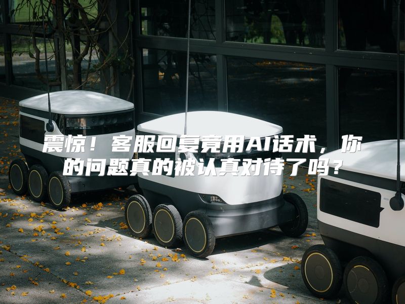 震惊！客服回复竟用AI话术，你的问题真的被认真对待了吗？