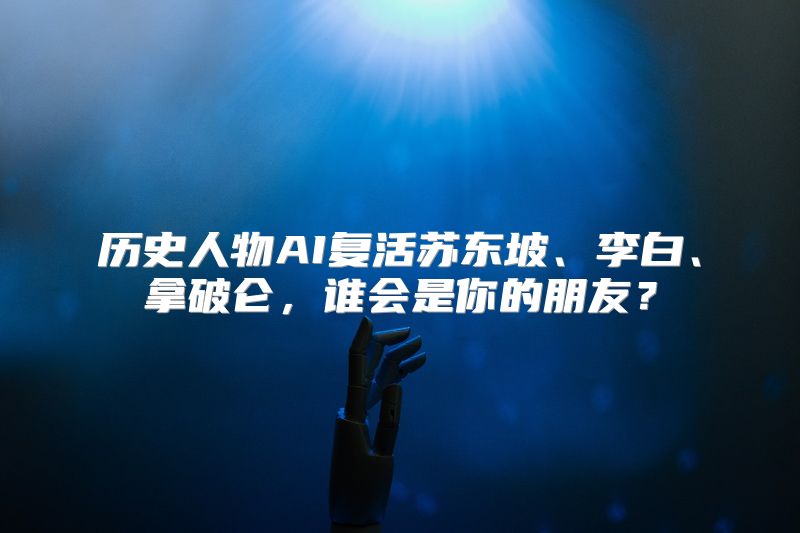 历史人物AI复活苏东坡、李白、拿破仑，谁会是你的朋友？