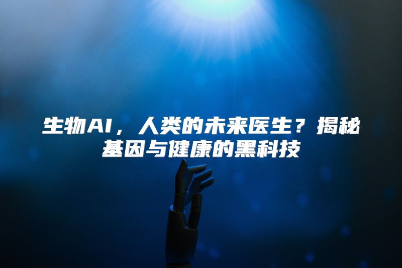 生物AI，人类的未来医生？揭秘基因与健康的黑科技