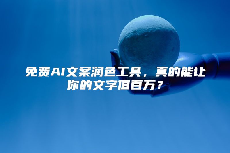 免费AI文案润色工具，真的能让你的文字值百万？