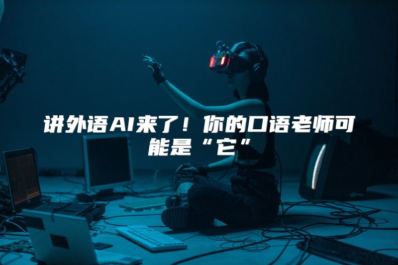 讲外语AI来了！你的口语老师可能是“它”