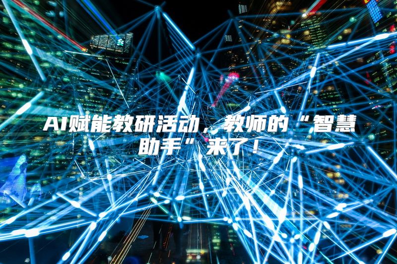 AI赋能教研活动，教师的“智慧助手”来了！