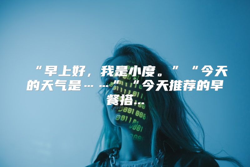 “早上好，我是小度。”“今天的天气是……”“今天推荐的早餐搭...
