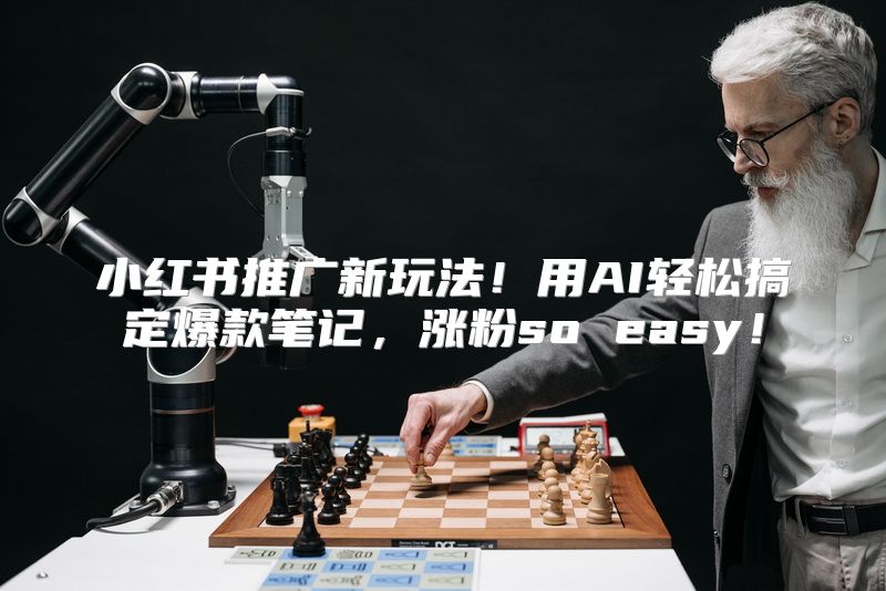 小红书推广新玩法！用AI轻松搞定爆款笔记，涨粉so easy！