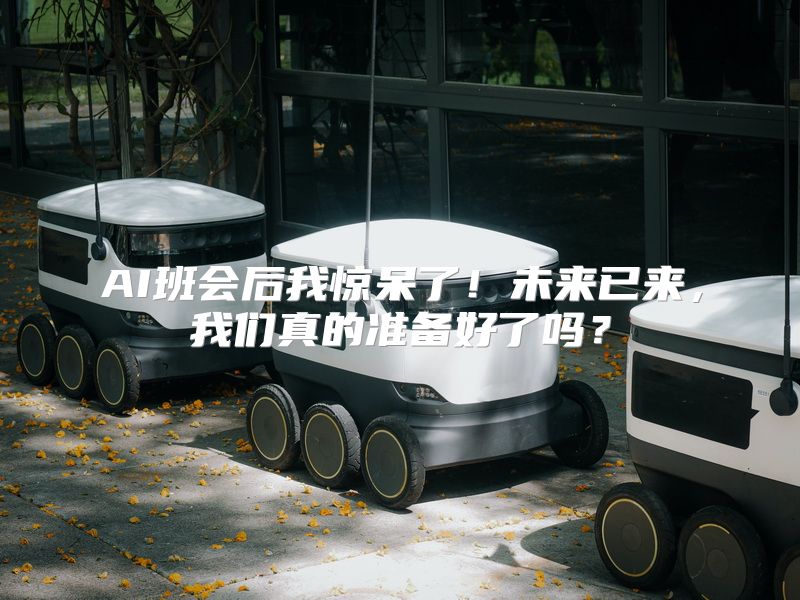 AI班会后我惊呆了！未来已来，我们真的准备好了吗？