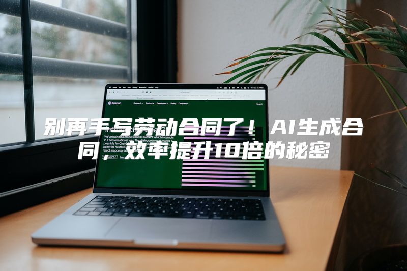 别再手写劳动合同了！AI生成合同，效率提升10倍的秘密