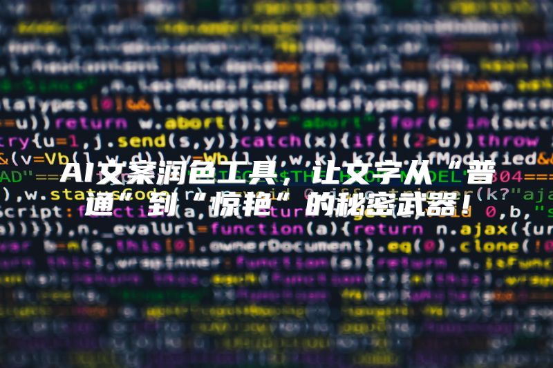 AI文案润色工具，让文字从“普通”到“惊艳”的秘密武器！