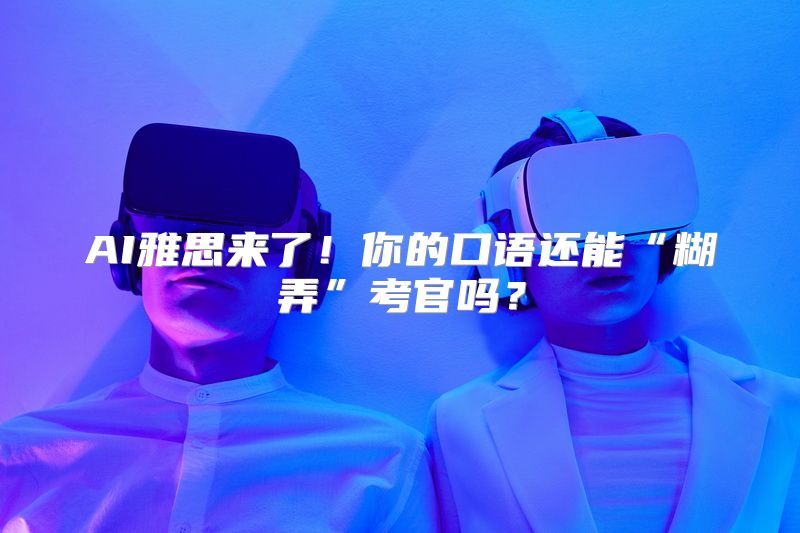 AI雅思来了！你的口语还能“糊弄”考官吗？