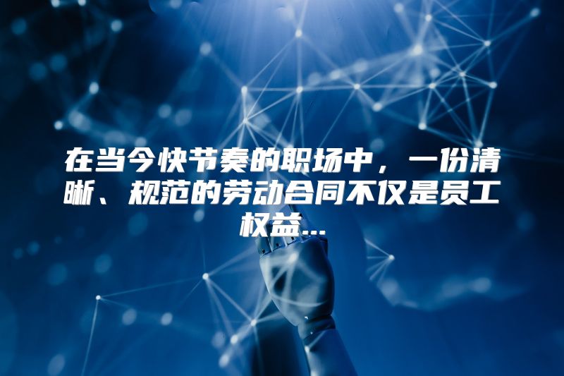 在当今快节奏的职场中，一份清晰、规范的劳动合同不仅是员工权益...