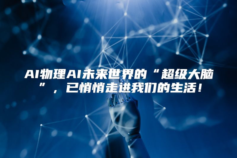 AI物理AI未来世界的“超级大脑”，已悄悄走进我们的生活！