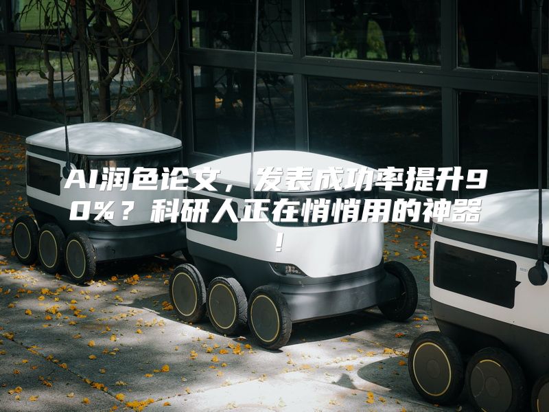 AI润色论文，发表成功率提升90%？科研人正在悄悄用的神器！