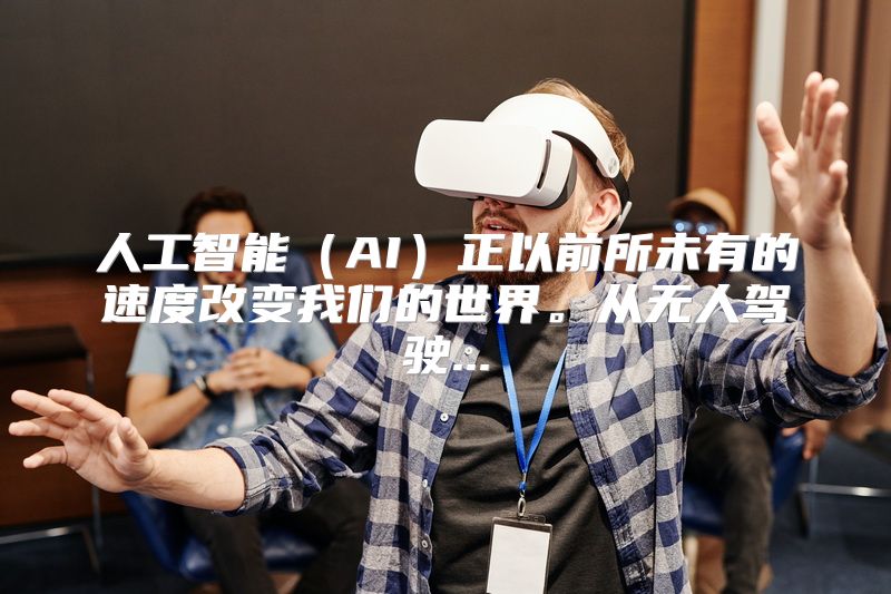 人工智能（AI）正以前所未有的速度改变我们的世界。从无人驾驶...