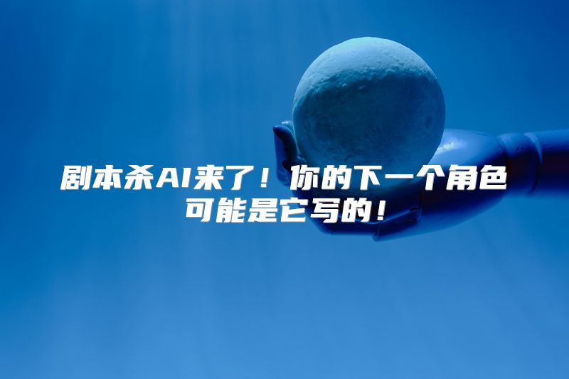 剧本杀AI来了！你的下一个角色可能是它写的！