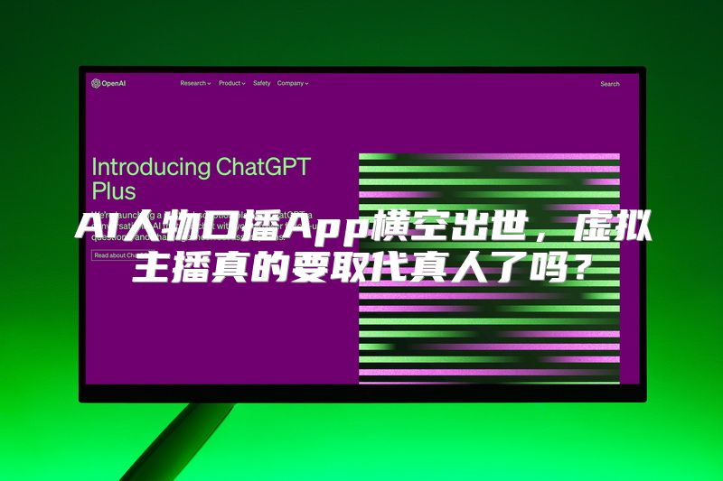 AI人物口播App横空出世，虚拟主播真的要取代真人了吗？