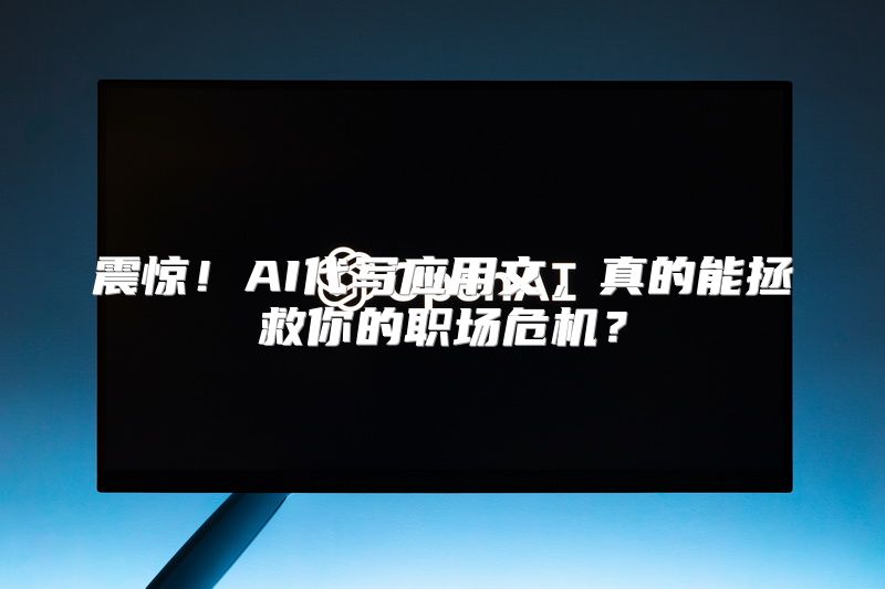 震惊！AI代写应用文，真的能拯救你的职场危机？