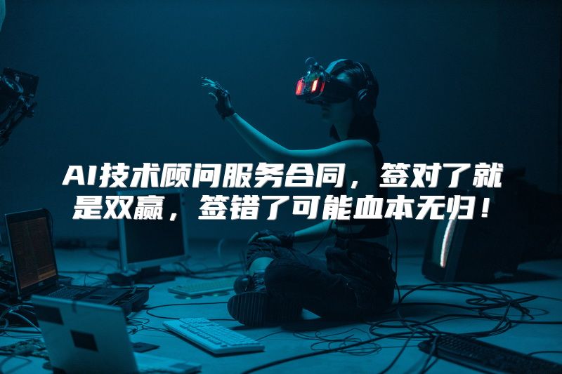 AI技术顾问服务合同，签对了就是双赢，签错了可能血本无归！