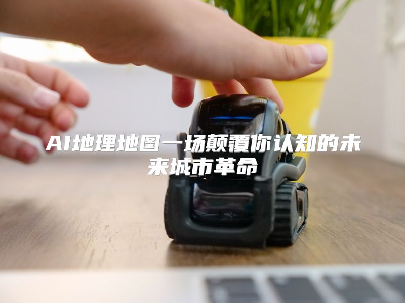 AI地理地图一场颠覆你认知的未来城市革命