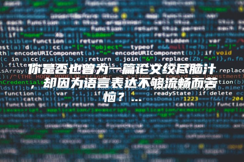 你是否也曾为一篇论文绞尽脑汁，却因为语言表达不够流畅而苦恼？...