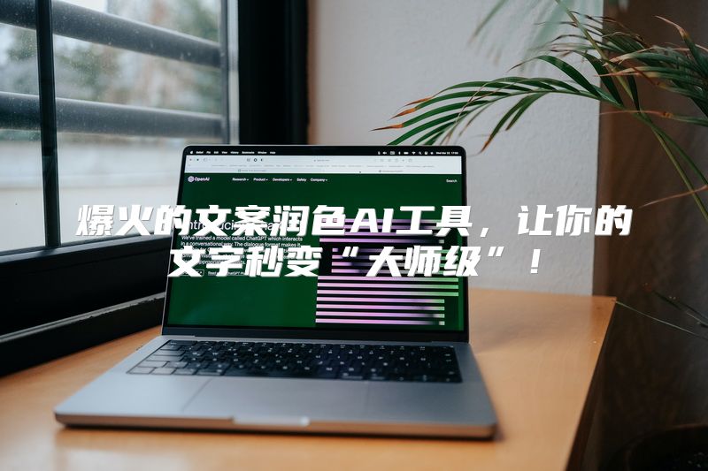 爆火的文案润色AI工具，让你的文字秒变“大师级”！