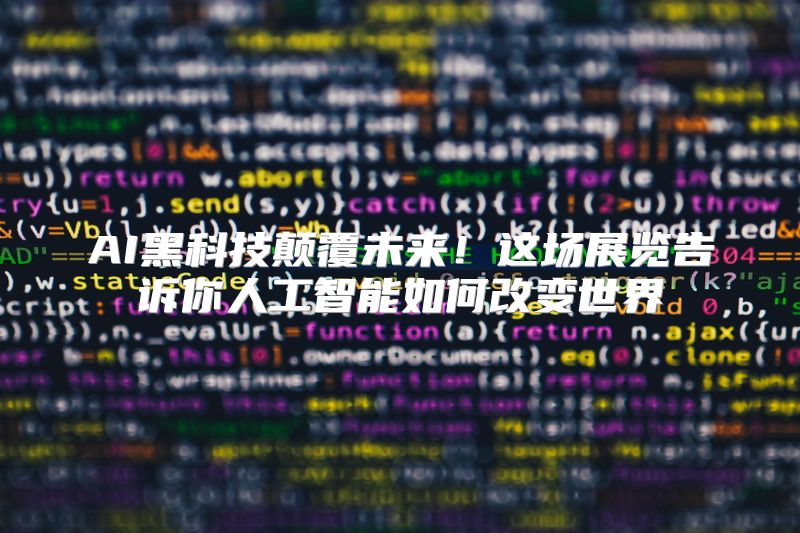 AI黑科技颠覆未来！这场展览告诉你人工智能如何改变世界