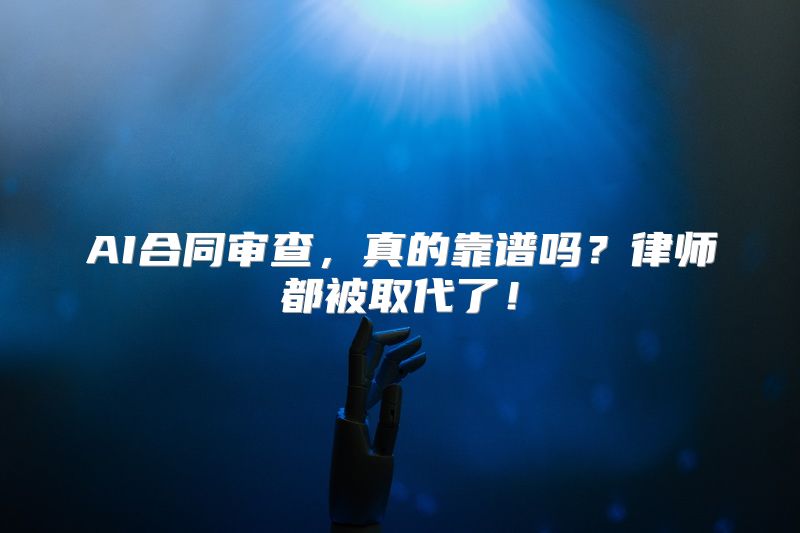 AI合同审查，真的靠谱吗？律师都被取代了！